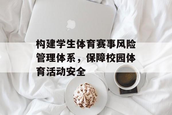 构建学生体育赛事风险管理体系,保障校园体育活动安全 构建学生体育赛事风险管理体系,保障校园体育活动安全