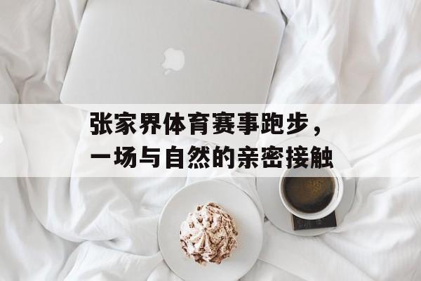 张家界体育赛事跑步，一场与自然的亲密接触