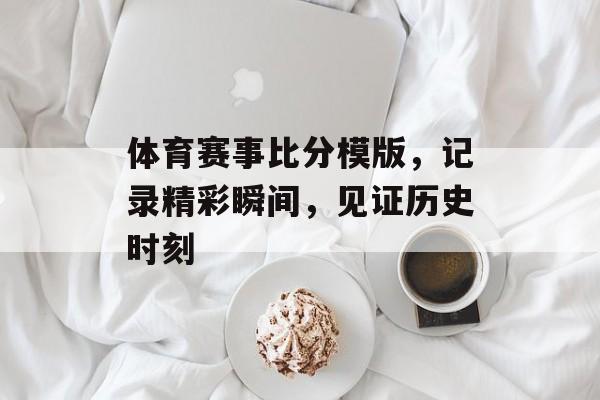 体育赛事比分模版，记录精彩瞬间，见证历史时刻