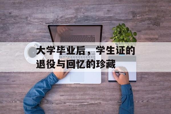 大学毕业后，学生证的退役与回忆的珍藏