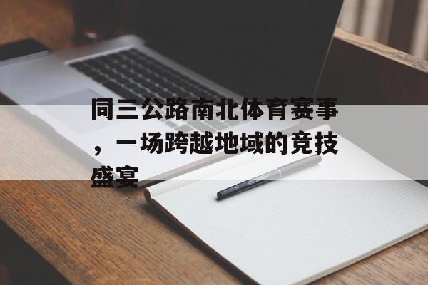 同三公路南北体育赛事,一场跨越地域的竞技盛宴 同三公路南北体育赛事,一场跨越地域的竞技盛宴