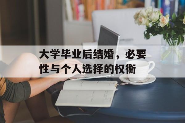 大学毕业后结婚,必要性与个人选择的权衡 大学毕业后结婚,必要性与个人选择的权衡