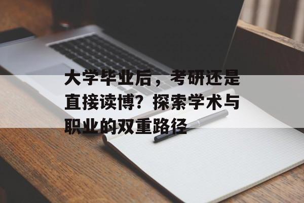大学毕业后,考研还是直接读博?探索学术与职业的双重路径 大学毕业后,考研还是直接读博?探索学术与职业的双重路径