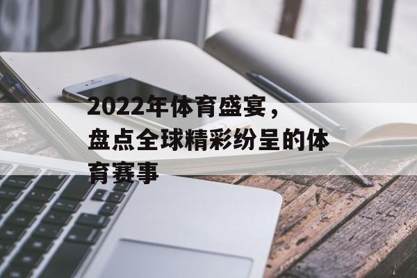2022年体育盛宴,盘点全球精彩纷呈的体育赛事 2022年体育盛宴,盘点全球精彩纷呈的体育赛事
