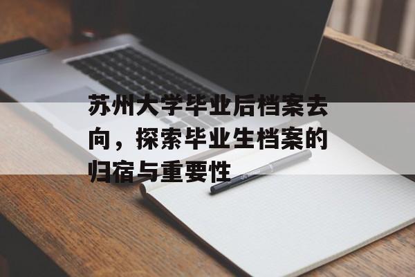 苏州大学毕业后档案去向，探索毕业生档案的归宿与重要性