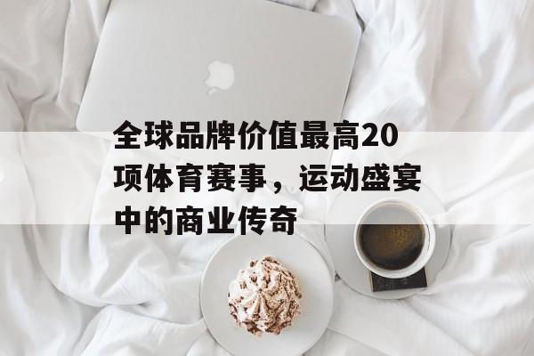 全球品牌价值最高20项体育赛事，运动盛宴中的商业传奇