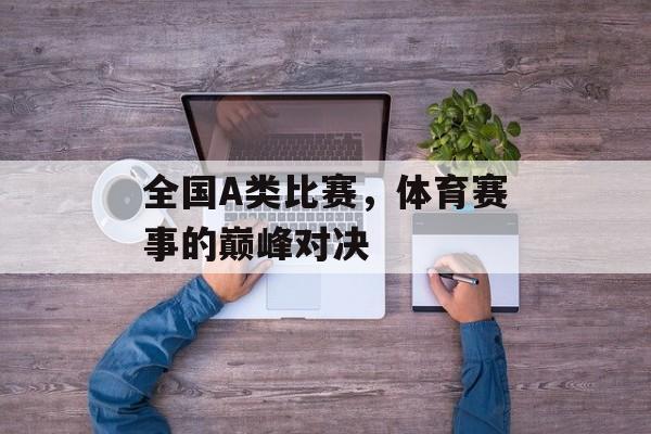 全国A类比赛，体育赛事的巅峰对决