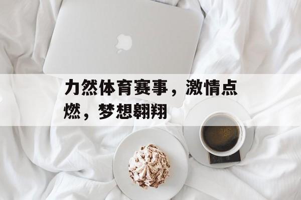 力然体育赛事，激情点燃，梦想翱翔