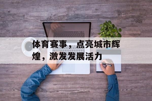 体育赛事，点亮城市辉煌，激发发展活力