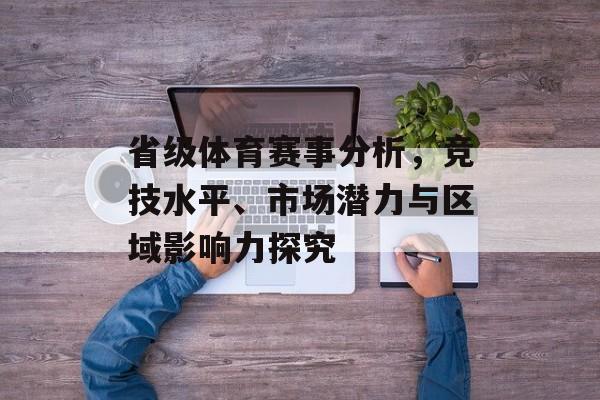 省级体育赛事分析，竞技水平、市场潜力与区域影响力探究