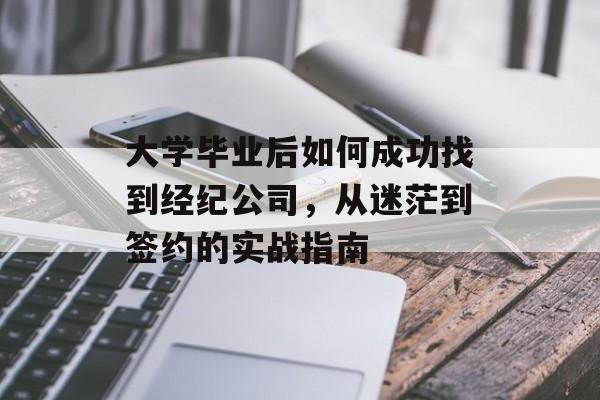 大学毕业后如何成功找到经纪公司,从迷茫到签约的实战指南 大学毕业后如何成功找到经纪公司,从迷茫到签约的实战指南