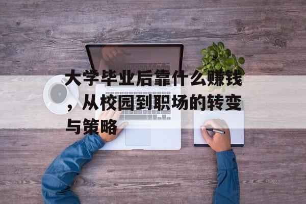 大学毕业后靠什么赚钱,从校园到职场的转变与策略 大学毕业后靠什么赚钱,从校园到职场的转变与策略