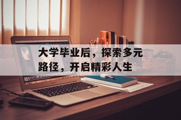 大学毕业后，探索多元路径，开启精彩人生