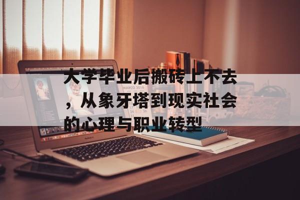 大学毕业后搬砖上不去，从象牙塔到现实社会的心理与职业转型