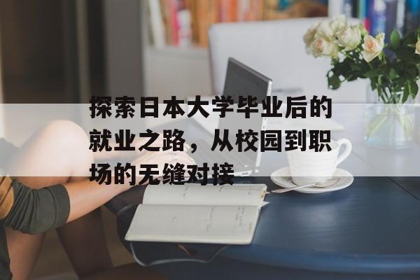 探索日本大学毕业后的就业之路,从校园到职场的无缝对接 探索日本大学毕业后的就业之路,从校园到职场的无缝对接