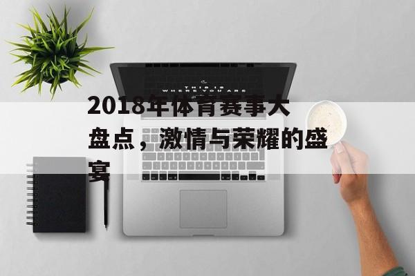 2018年体育赛事大盘点,激情与荣耀的盛宴 2018年体育赛事大盘点,激情与荣耀的盛宴