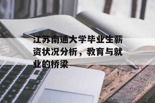 江苏南通大学毕业生薪资状况分析,教育与就业的桥梁 江苏南通大学毕业生薪资状况分析,教育与就业的桥梁