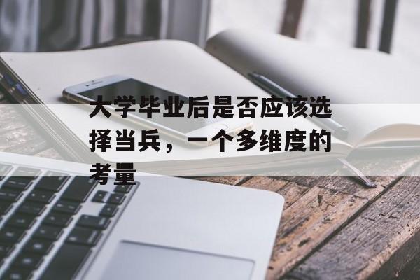 大学毕业后是否应该选择当兵,一个多维度的考量 大学毕业后是否应该选择当兵,一个多维度的考量