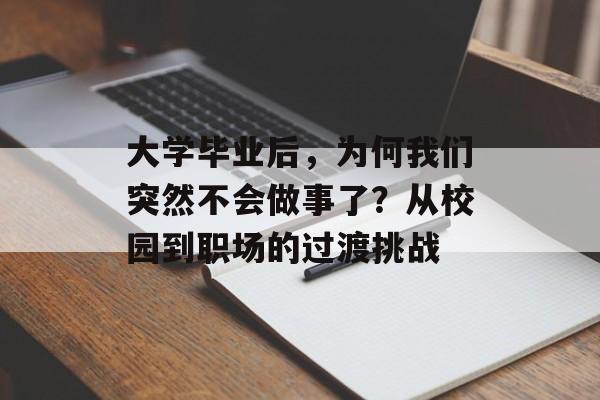 大学毕业后，为何我们突然不会做事了？从校园到职场的过渡挑战