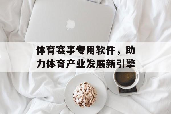 体育赛事专用软件，助力体育产业发展新引擎