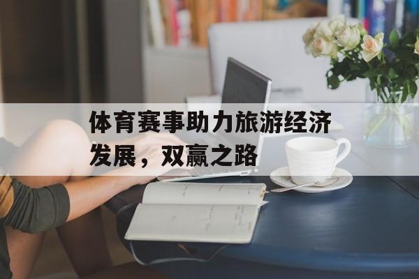 体育赛事助力旅游经济发展,双赢之路 体育赛事助力旅游经济发展,双赢之路