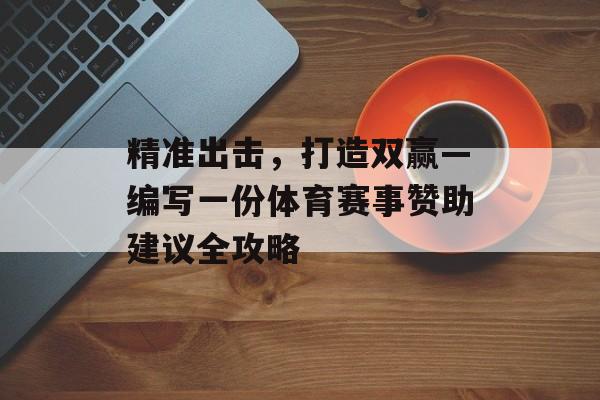 精准出击,打造双赢—编写一份体育赛事赞助建议全攻略 精准出击,打造双赢—编写一份体育赛事赞助建议全攻略