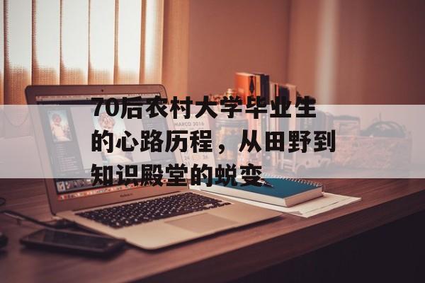70后农村大学毕业生的心路历程,从田野到知识殿堂的蜕变 70后农村大学毕业生的心路历程,从田野到知识殿堂的蜕变