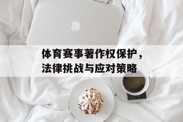 体育赛事著作权保护，法律挑战与应对策略