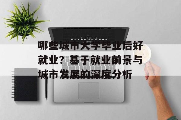 哪些城市大学毕业后好就业?基于就业前景与城市发展的深度分析 哪些城市大学毕业后好就业?基于就业前景与城市发展的深度分析