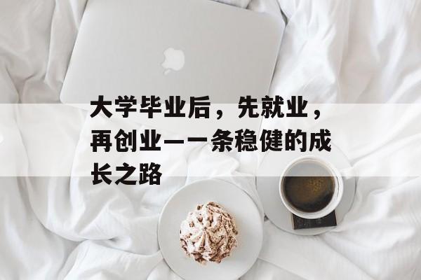 大学毕业后,先就业,再创业—一条稳健的成长之路 大学毕业后,先就业,再创业—一条稳健的成长之路