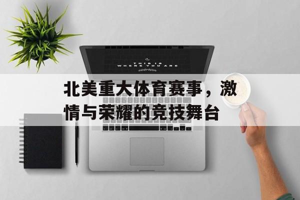 北美重大体育赛事，激情与荣耀的竞技舞台
