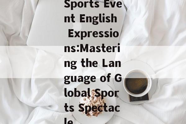 Sports Event English Expressions:Mastering the Language of Global Sports Spectacle Sports Event English Expressions:Mastering the Language of Global Sports Spectacle