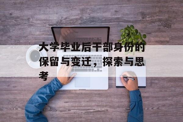 大学毕业后干部身份的保留与变迁,探索与思考 大学毕业后干部身份的保留与变迁,探索与思考