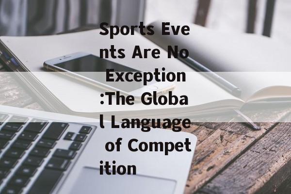 Sports Events Are No Exception:The Global Language of Competition Sports Events Are No Exception:The Global Language of Competition