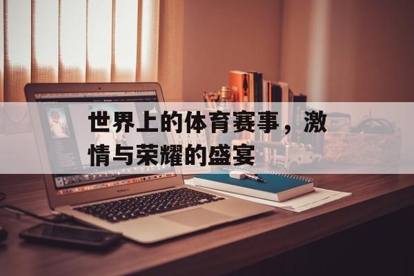 世界上的体育赛事,激情与荣耀的盛宴 世界上的体育赛事,激情与荣耀的盛宴