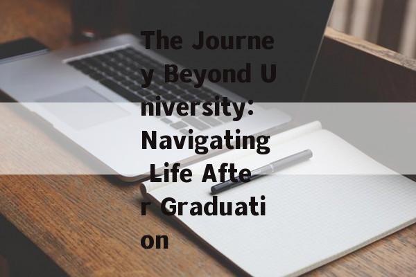 The Journey Beyond University:Navigating Life After Graduation The Journey Beyond University:Navigating Life After Graduation