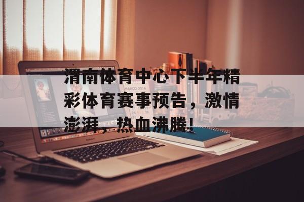 渭南体育中心下半年精彩体育赛事预告,激情澎湃,热血沸腾! 渭南体育中心下半年精彩体育赛事预告,激情澎湃,热血沸腾!