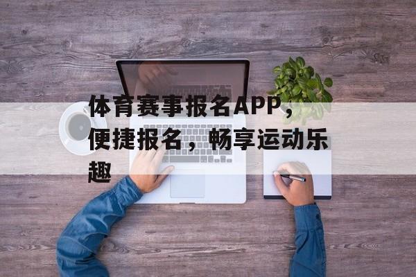 体育赛事报名APP,便捷报名,畅享运动乐趣 体育赛事报名APP,便捷报名,畅享运动乐趣