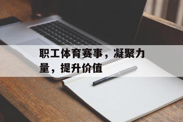 职工体育赛事,凝聚力量,提升价值 职工体育赛事,凝聚力量,提升价值
