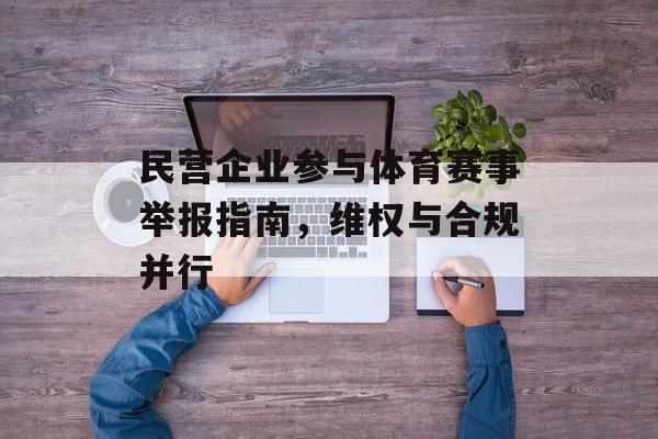 民营企业参与体育赛事举报指南,维权与合规并行 民营企业参与体育赛事举报指南,维权与合规并行