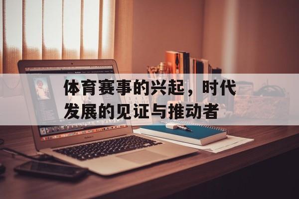 体育赛事的兴起,时代发展的见证与推动者 体育赛事的兴起,时代发展的见证与推动者