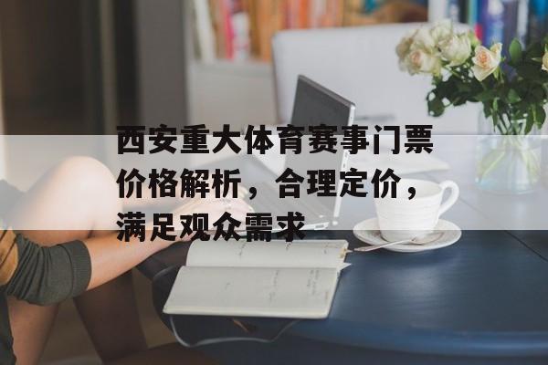 西安重大体育赛事门票价格解析,合理定价,满足观众需求 西安重大体育赛事门票价格解析,合理定价,满足观众需求