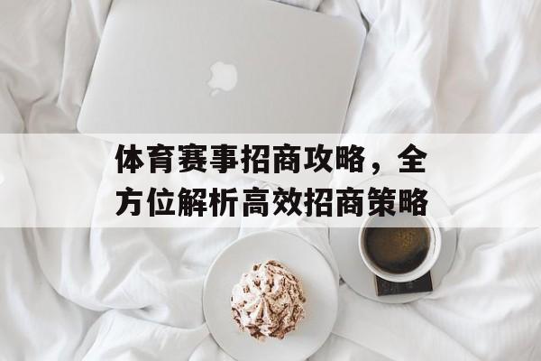 体育赛事招商攻略,全方位解析高效招商策略 体育赛事招商攻略,全方位解析高效招商策略
