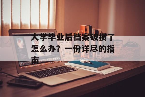 大学毕业后档案破损了怎么办?一份详尽的指南 大学毕业后档案破损了怎么办?一份详尽的指南