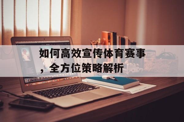 如何高效宣传体育赛事，全方位策略解析