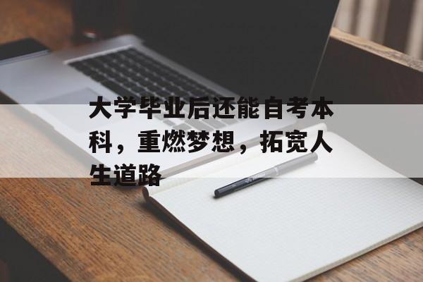 大学毕业后还能自考本科,重燃梦想,拓宽人生道路 大学毕业后还能自考本科,重燃梦想,拓宽人生道路