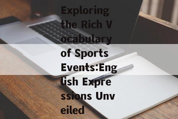 Exploring the Rich Vocabulary of Sports Events:English Expressions Unveiled Exploring the Rich Vocabulary of Sports Events:English Expressions Unveiled