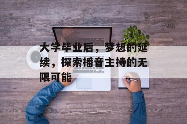 大学毕业后，梦想的延续，探索播音主持的无限可能
