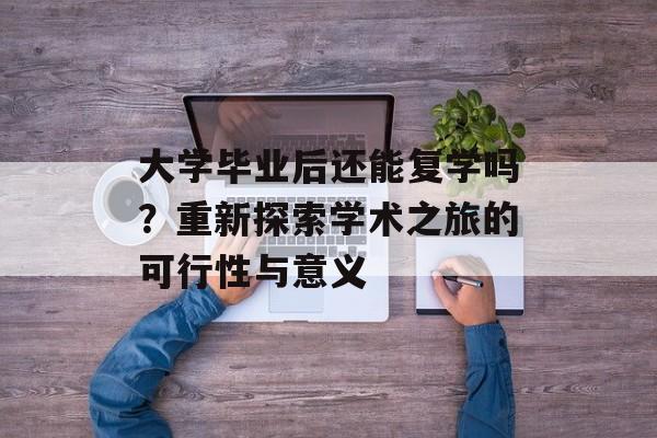 大学毕业后还能复学吗？重新探索学术之旅的可行性与意义