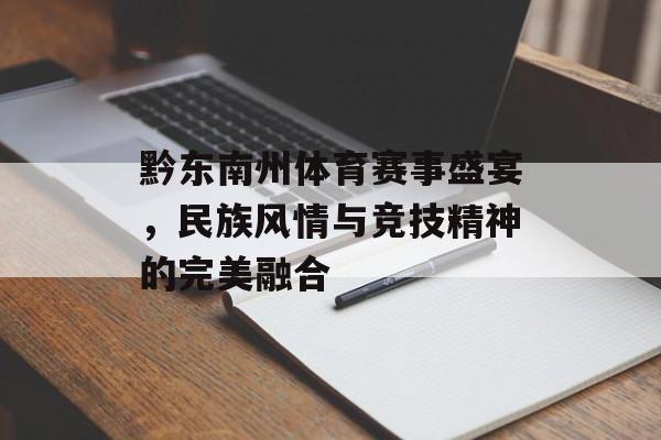 黔东南州体育赛事盛宴,民族风情与竞技精神的完美融合 黔东南州体育赛事盛宴,民族风情与竞技精神的完美融合